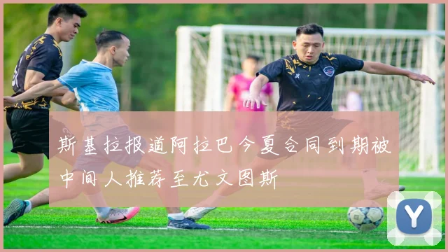 斯基拉报道阿拉巴今夏合同到期被中间人推荐至尤文图斯