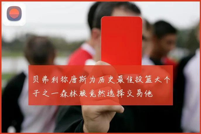 贝弗利称唐斯为历史最佳投篮大个子之一森林狼竟然选择交易他
