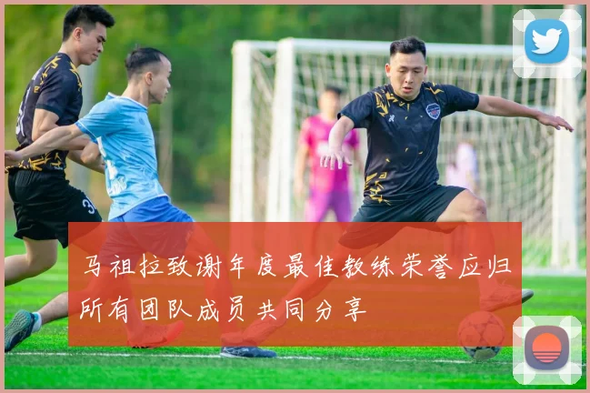 马祖拉致谢年度最佳教练荣誉应归所有团队成员共同分享