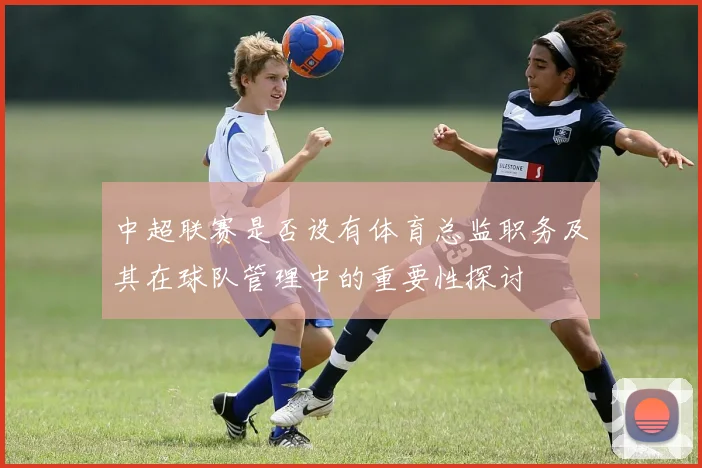 中超联赛是否设有体育总监职务及其在球队管理中的重要性探讨