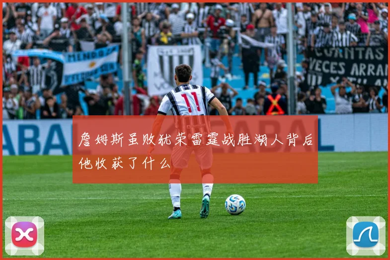 詹姆斯虽败犹荣雷霆战胜湖人背后他收获了什么