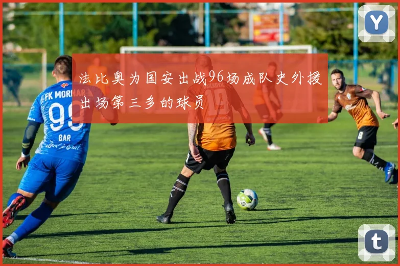 法比奥为国安出战96场成队史外援出场第三多的球员